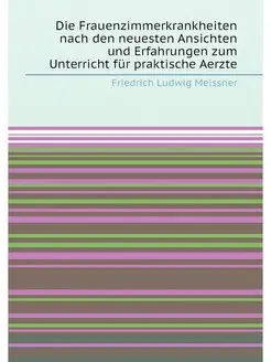 Die Frauenzimmerkrankheiten nach den neuesten Ansich