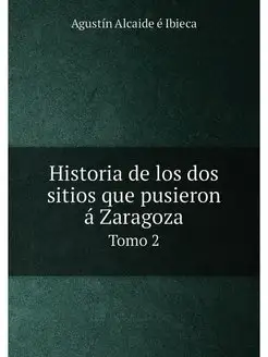 Historia de los dos sitios que pusieron á Zaragoza