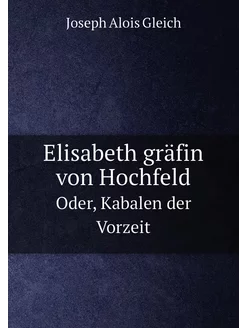 Elisabeth gräfin von Hochfeld. Oder, Kabalen der Vor