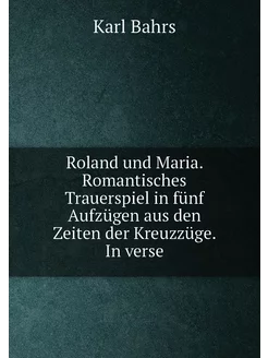 Roland und Maria. Romantisches Trauerspiel in fünf A