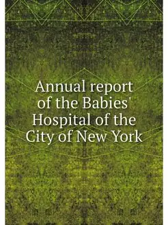 Annual report of the Babies' Hospital