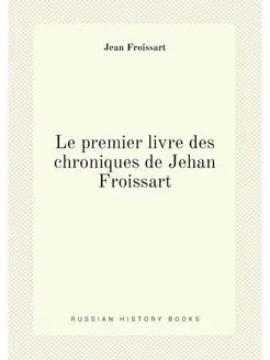 Le premier livre des chroniques de Jehan Froissart