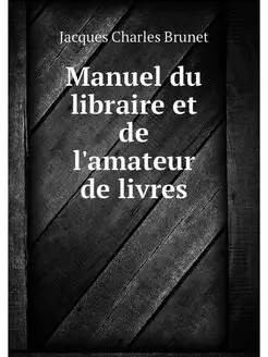 Manuel du libraire et de l'amateur de