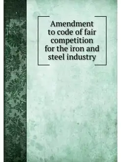 Amendment to code of fair competition for the iron a