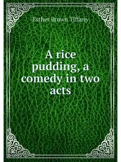 A rice pudding, a comedy in two acts