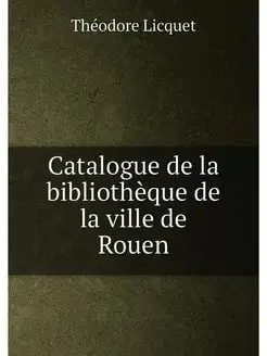 Catalogue de la bibliothèque de la ville de Rouen