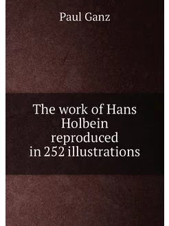 The work of Hans Holbein reproduced in 252 illustrat