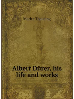 Albert Durer, his life and works. Альберт Дюрер, его