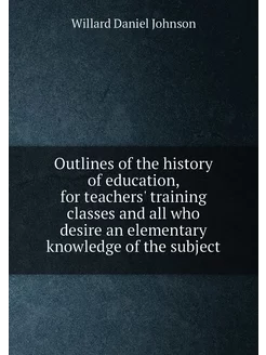 Outlines of the history of education, for teachers'