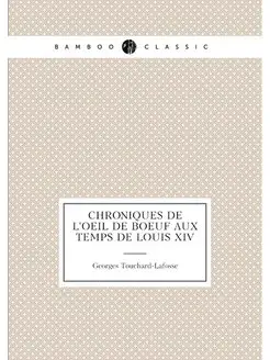 Chroniques de l'oeil de boeuf aux temps de Louis XIV