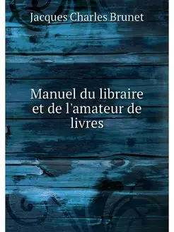 Manuel du libraire et de l'amateur de