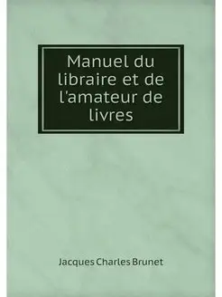 Manuel du libraire et de l'amateur de