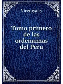 Tomo primero de las ordenanzas del Peru