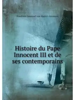 Histoire du Pape Innocent III et de s