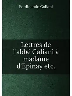 Lettres de l'abbé Galiani à madame d'Epinay etc