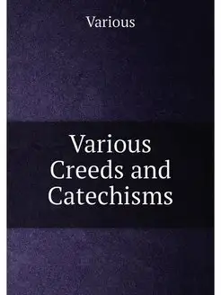 Various Creeds and Catechisms