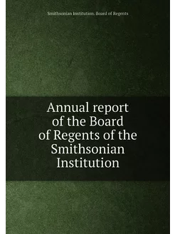 Annual report of the Board of Regents of the Smithso