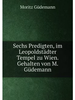 Sechs Predigten, im Leopoldstädter Tempel zu Wien. G