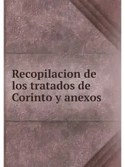 Recopilacion de los tratados de Corinto y anexos