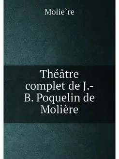 Théâtre complet de J.-B. Poquelin de Molière