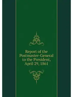 Report of the Postmaster-General to the President, A