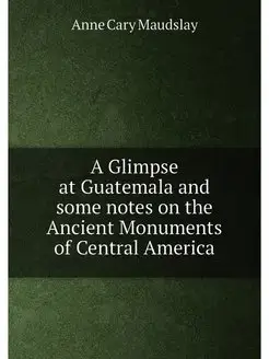 A Glimpse at Guatemala and some notes on the Ancient