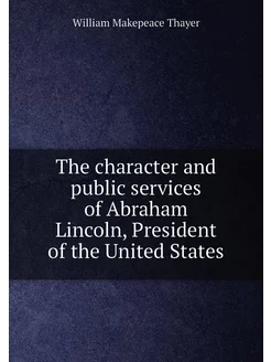 The character and public services of Abraham Lincoln