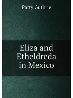 Eliza and Etheldreda in Mexico