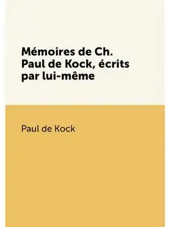 Mémoires de Ch. Paul de Kock, écrits par lui-même