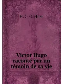 Victor Hugo raconte par un temoin de