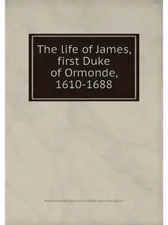 The life of James, first Duke of Ormo