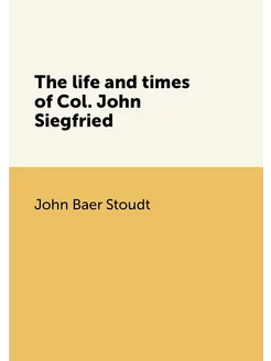 The life and times of Col. John Siegfried