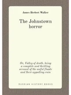 The Johnstown horror. Or, Valley of death, being a c