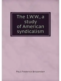 The I.W.W, a study of American syndi