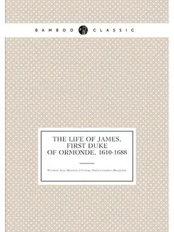 The life of James, first Duke of Ormonde, 1610-1688