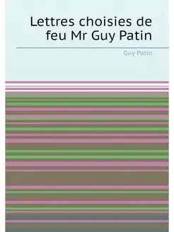 Lettres choisies de feu Mr Guy Patin