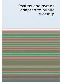 Psalms and hymns adapted to public worship