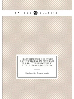 Urkundenbuch der Stadt Braunschweig. Im Auftrage der