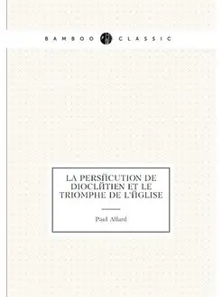 La persécution de Dioclétien et le triomphe de l'église