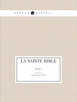 La Sainte Bible. Tome 1