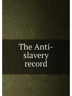 The Anti-slavery record