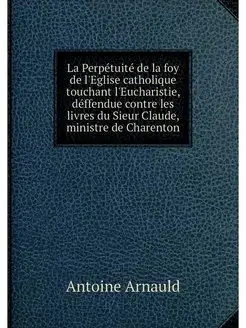 La Perpetuite de la foy de l'Eglise c