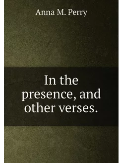 In the presence, and other verses