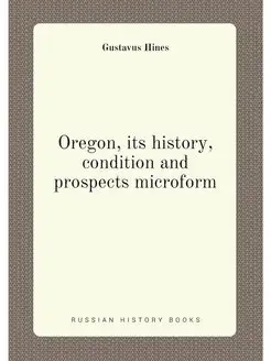 Oregon, its history, condition and prospects microform