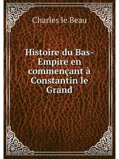 Histoire du Bas-Empire en commencant