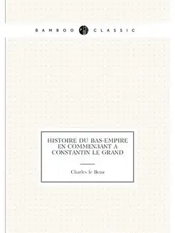 Histoire du Bas-Empire en commençant à Constantin le