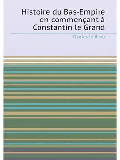 Histoire du Bas-Empire en commençant à Constantin le