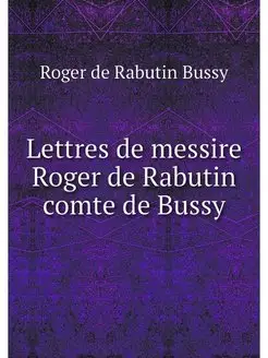 Lettres de messire Roger de Rabutin c