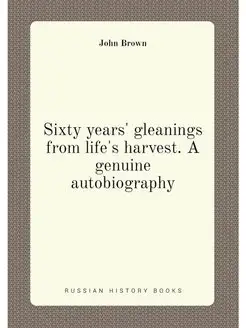 Sixty years' gleanings from life's harvest. A genuin