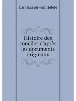 Histoire des conciles d'apres les doc